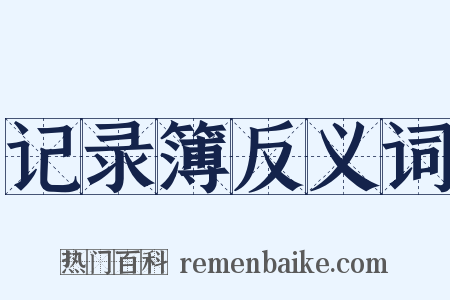 记录簿反义词是什么意思的图片